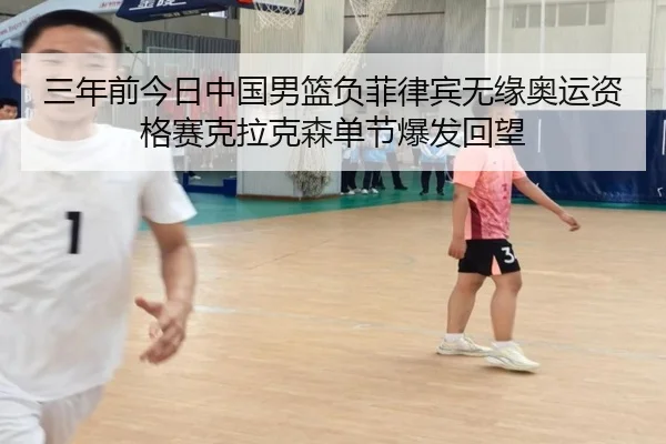 三年前今日中国男篮负菲律宾无缘奥运资格赛克拉克森单节爆发回望